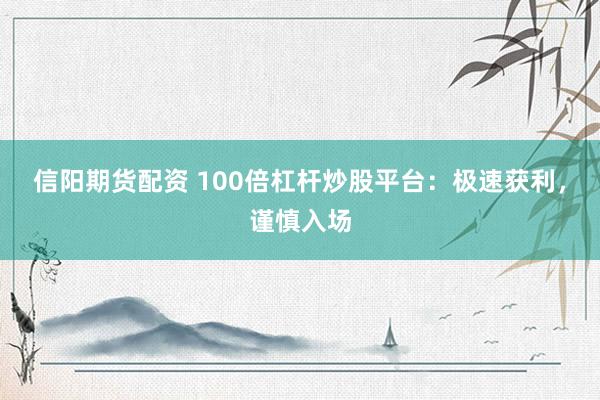 信阳期货配资 100倍杠杆炒股平台：极速获利，谨慎入场