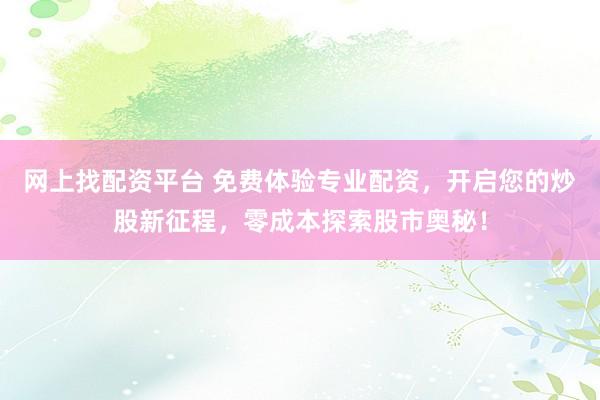 网上找配资平台 免费体验专业配资，开启您的炒股新征程，零成本探索股市奥秘！
