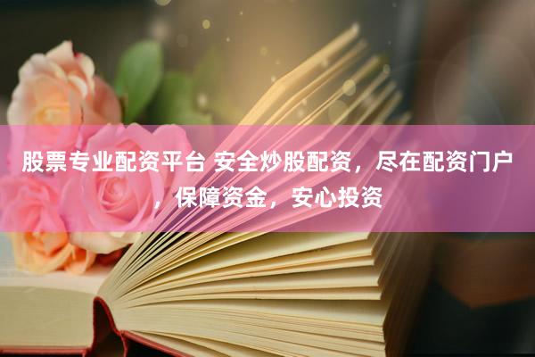 股票专业配资平台 安全炒股配资，尽在配资门户，保障资金，安心投资