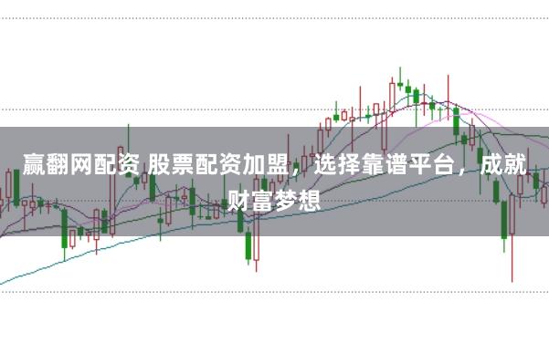 赢翻网配资 股票配资加盟，选择靠谱平台，成就财富梦想