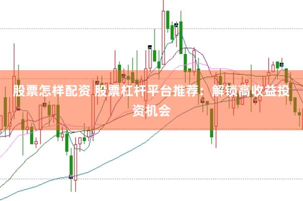 股票怎样配资 股票杠杆平台推荐：解锁高收益投资机会