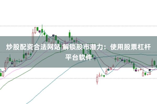 炒股配资合法网站 解锁股市潜力：使用股票杠杆平台软件