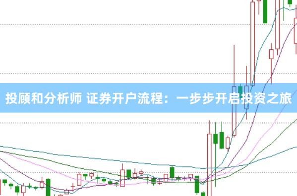 投顾和分析师 证券开户流程：一步步开启投资之旅