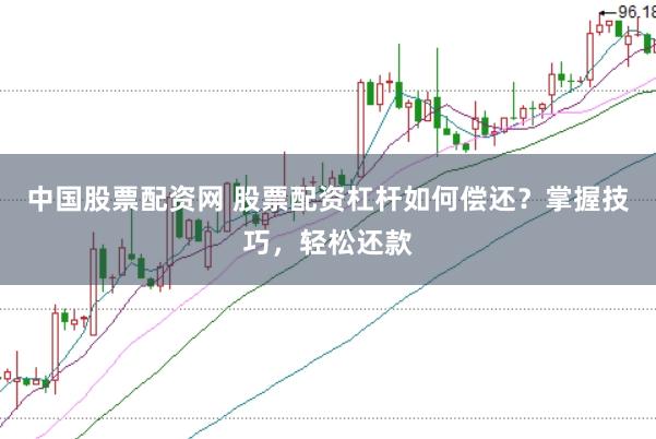 中国股票配资网 股票配资杠杆如何偿还？掌握技巧，轻松还款