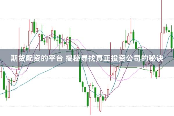 期货配资的平台 揭秘寻找真正投资公司的秘诀