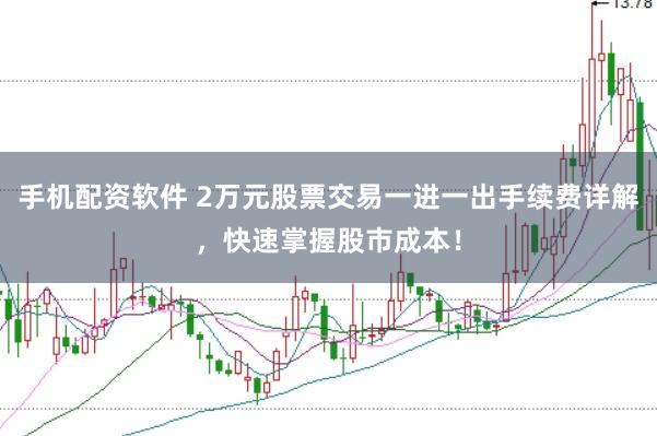 手机配资软件 2万元股票交易一进一出手续费详解，快速掌握股市成本！
