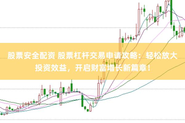 股票安全配资 股票杠杆交易申请攻略：轻松放大投资效益，开启财富增长新篇章！