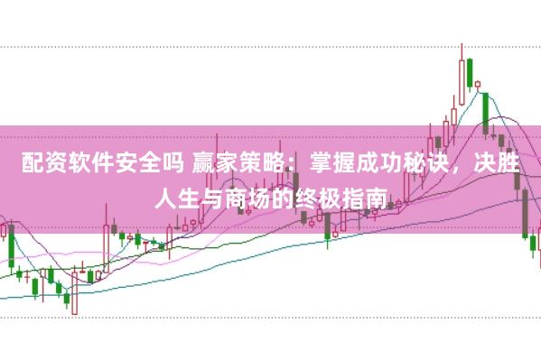 配资软件安全吗 赢家策略：掌握成功秘诀，决胜人生与商场的终极指南