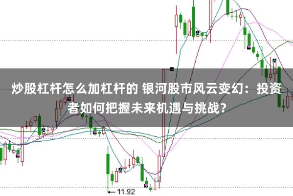 炒股杠杆怎么加杠杆的 银河股市风云变幻：投资者如何把握未来机遇与挑战？