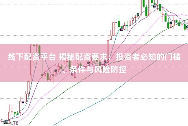 线下配资平台 揭秘配资要求：投资者必知的门槛、条件与风险防控