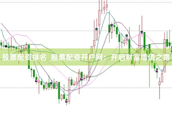 股票配资排名  股票配资开户网：开启财富增值之路