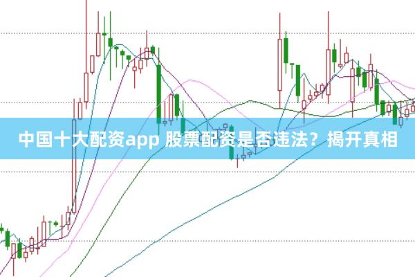 中国十大配资app 股票配资是否违法？揭开真相