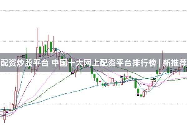 配资炒股平台 中国十大网上配资平台排行榜 | 新推荐