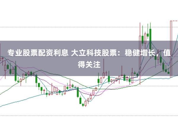 专业股票配资利息 大立科技股票：稳健增长，值得关注