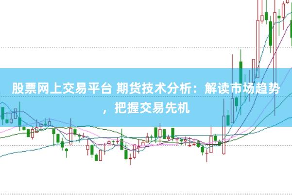 股票网上交易平台 期货技术分析：解读市场趋势，把握交易先机