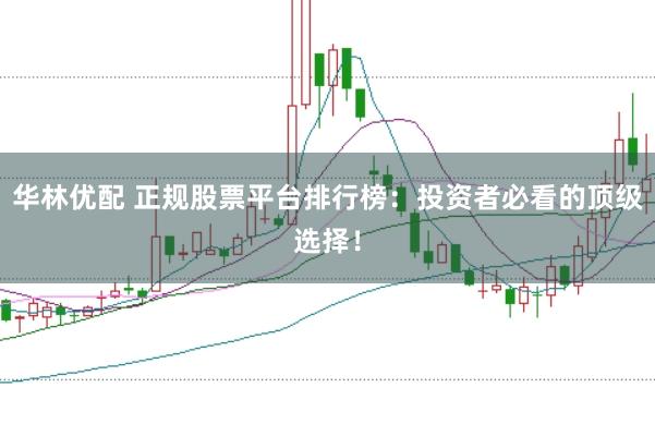 华林优配 正规股票平台排行榜：投资者必看的顶级选择！