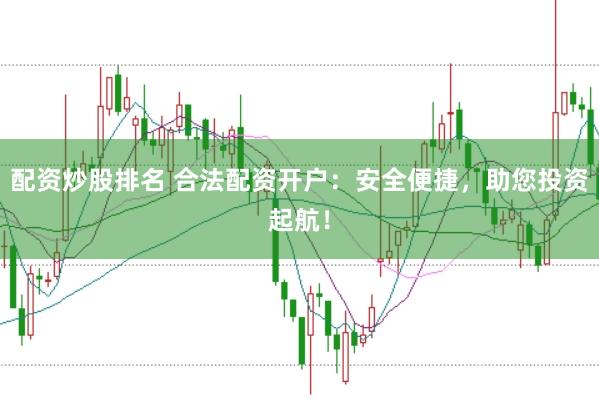 配资炒股排名 合法配资开户：安全便捷，助您投资起航！