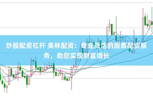 炒股配资杠杆 美林配资：专业灵活的股票配资服务，助您实现财富增长