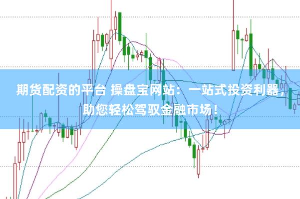 期货配资的平台 操盘宝网站：一站式投资利器，助您轻松驾驭金融市场！