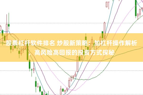 股票杠杆软件排名 炒股新策略：加杠杆操作解析，高风险高回报的投资方式探秘