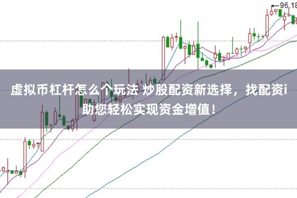 虚拟币杠杆怎么个玩法 炒股配资新选择，找配资i助您轻松实现资金增值！