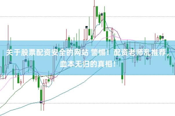 关于股票配资安全的网站 警惕！配资老师乱推荐，血本无归的真相！