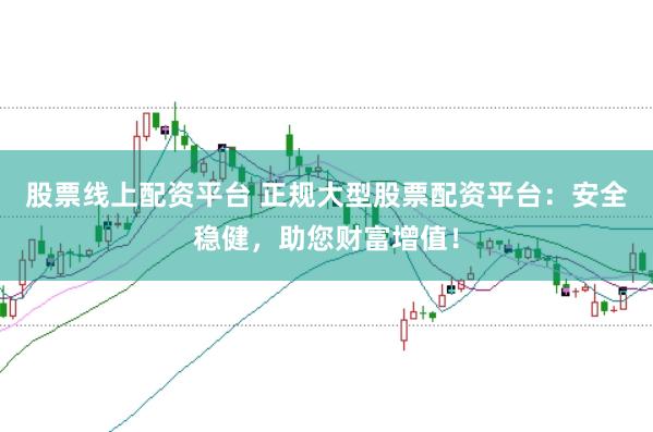 股票线上配资平台 正规大型股票配资平台：安全稳健，助您财富增值！