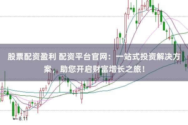 股票配资盈利 配资平台官网：一站式投资解决方案，助您开启财富增长之旅！