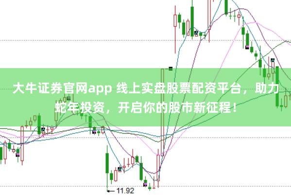 大牛证券官网app 线上实盘股票配资平台，助力蛇年投资，开启你的股市新征程！