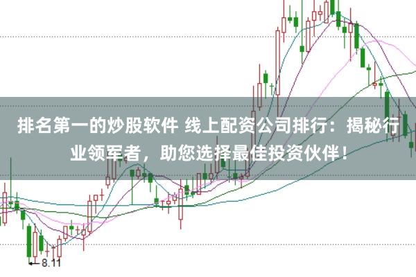 排名第一的炒股软件 线上配资公司排行：揭秘行业领军者，助您选择最佳投资伙伴！