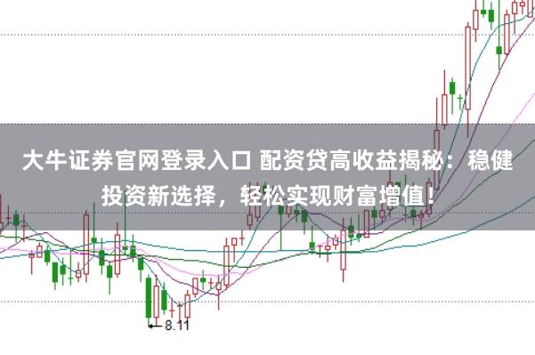大牛证券官网登录入口 配资贷高收益揭秘：稳健投资新选择，轻松实现财富增值！
