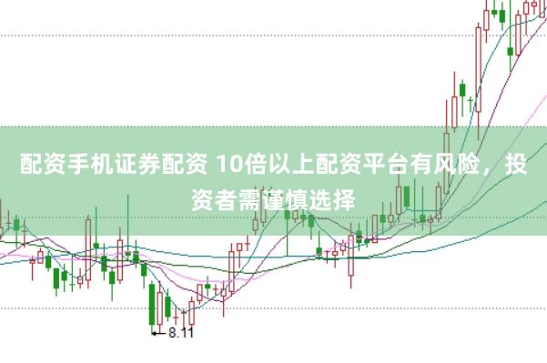 配资手机证券配资 10倍以上配资平台有风险，投资者需谨慎选择