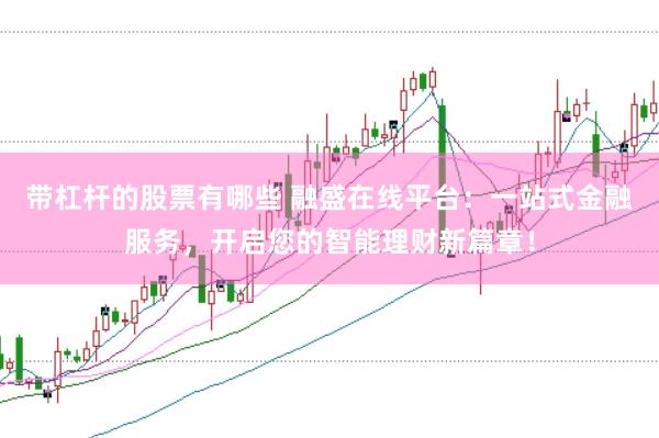 带杠杆的股票有哪些 融盛在线平台：一站式金融服务，开启您的智能理财新篇章！