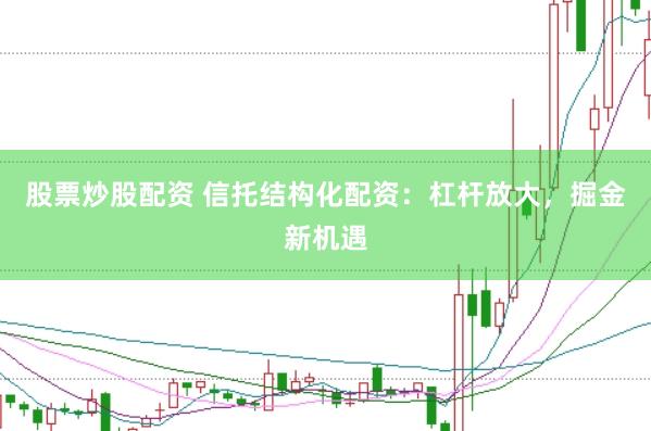 股票炒股配资 信托结构化配资：杠杆放大，掘金新机遇
