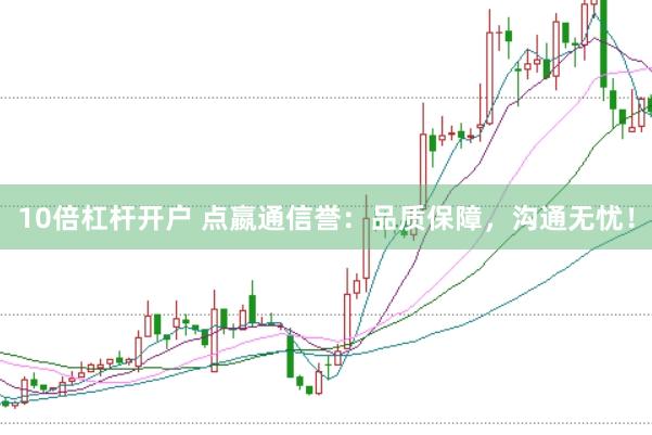 10倍杠杆开户 点嬴通信誉：品质保障，沟通无忧！