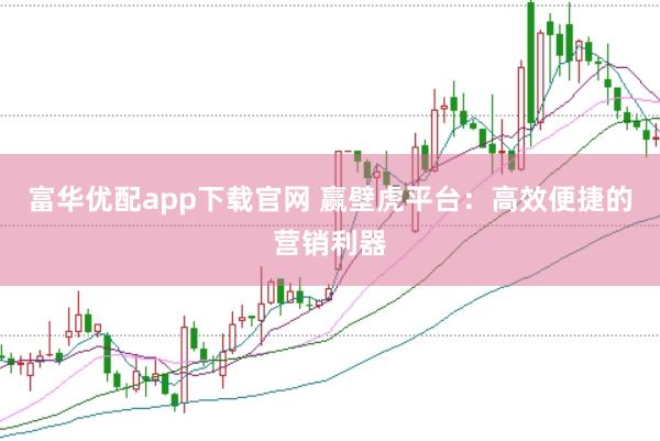 富华优配app下载官网 赢壁虎平台：高效便捷的营销利器
