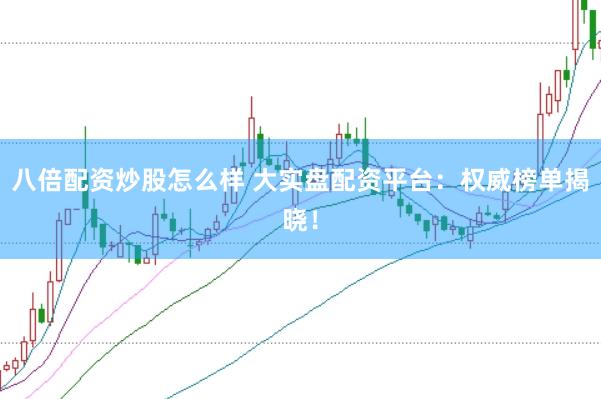 八倍配资炒股怎么样 大实盘配资平台：权威榜单揭晓！