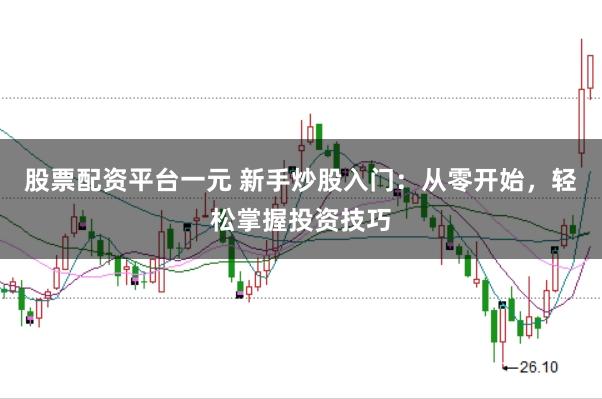 股票配资平台一元 新手炒股入门：从零开始，轻松掌握投资技巧
