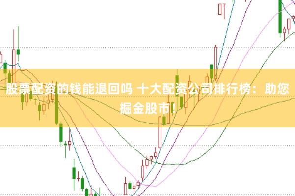 股票配资的钱能退回吗 十大配资公司排行榜：助您掘金股市！