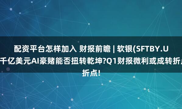 配资平台怎样加入 财报前瞻 | 软银(SFTBY.US)千亿美元AI豪赌能否扭转乾坤?Q1财报微利或成转折点!