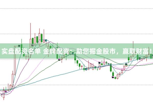 实盘配资名单 金牌配资：助您掘金股市，赢取财富！