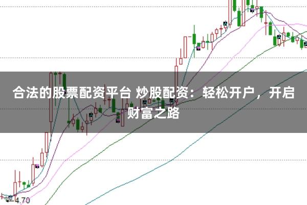 合法的股票配资平台 炒股配资：轻松开户，开启财富之路