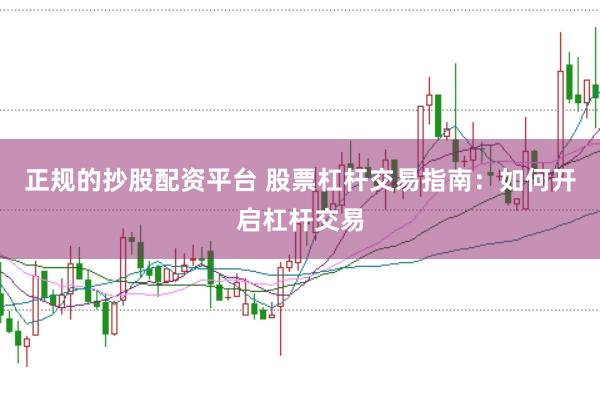 正规的抄股配资平台 股票杠杆交易指南：如何开启杠杆交易