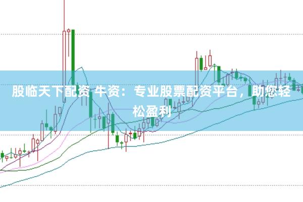股临天下配资 牛资：专业股票配资平台，助您轻松盈利