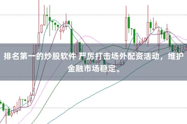 排名第一的炒股软件 严厉打击场外配资活动，维护金融市场稳定。