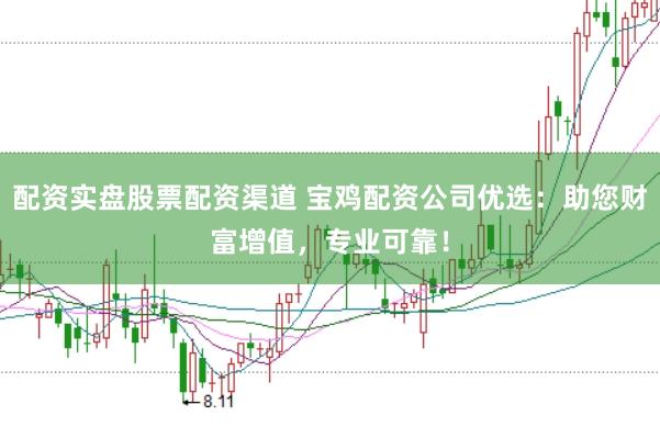 配资实盘股票配资渠道 宝鸡配资公司优选：助您财富增值，专业可靠！