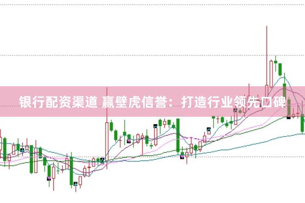 银行配资渠道 赢壁虎信誉：打造行业领先口碑