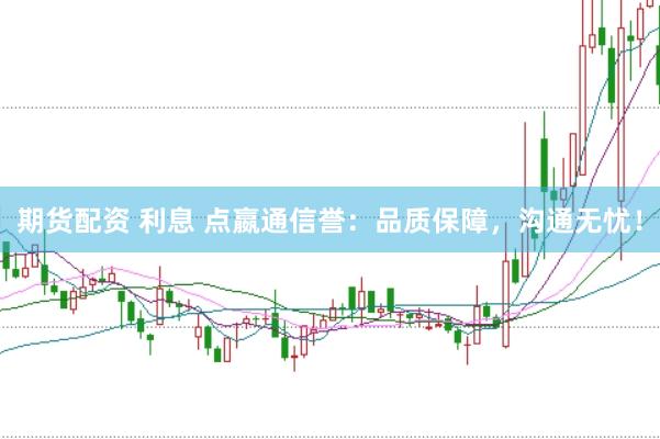 期货配资 利息 点嬴通信誉：品质保障，沟通无忧！