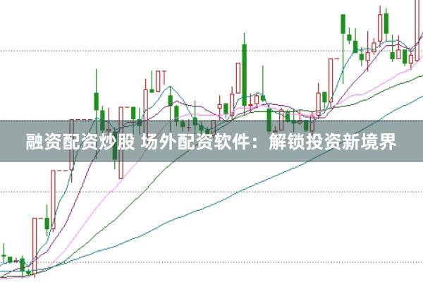 融资配资炒股 场外配资软件：解锁投资新境界