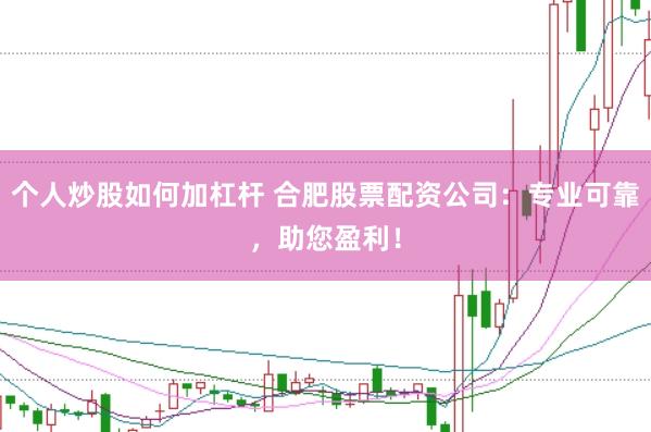 个人炒股如何加杠杆 合肥股票配资公司：专业可靠，助您盈利！